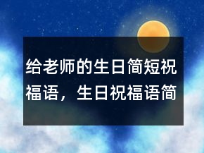 給老師的生日簡短祝福語，生日祝福語簡短精辟212條