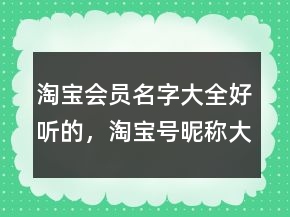 淘寶會(huì)員名字大全好聽的，淘寶號(hào)昵稱大全好聽219條