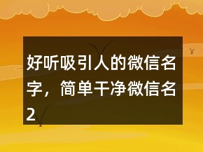 好聽吸引人的微信名字，簡單干凈微信名234條