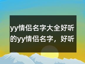 yy情侶名字大全好聽的yy情侶名字，好聽的yy昵稱229條
