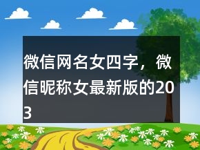 微信網(wǎng)名女四字，微信昵稱女最新版的203條