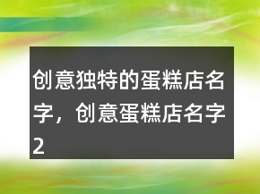 創(chuàng)意獨(dú)特的蛋糕店名字，創(chuàng)意蛋糕店名字206條