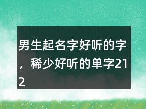 男生起名字好聽的字，稀少好聽的單字212條