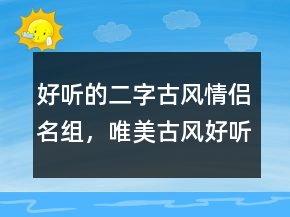 好聽的二字古風情侶名組，唯美古風好聽詩意昵稱222條