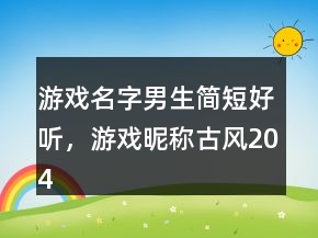游戲名字男生簡短好聽，游戲昵稱古風204條