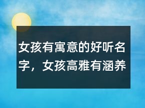 女孩有寓意的好聽(tīng)名字，女孩高雅有涵養(yǎng)的名字233條