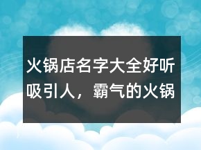 火鍋店名字大全好聽吸引人，霸氣的火鍋店名字大全235條