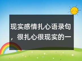 現(xiàn)實(shí)感情扎心語(yǔ)錄句，很扎心很現(xiàn)實(shí)的一段話(huà)240條