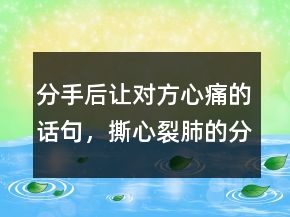 分手后讓對方心痛的話句，撕心裂肺的分手情話239條