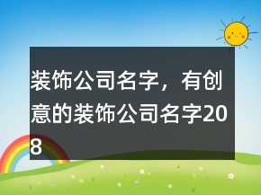 裝飾公司名字，有創(chuàng)意的裝飾公司名字208條