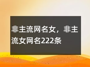 非主流網(wǎng)名女，非主流女網(wǎng)名222條