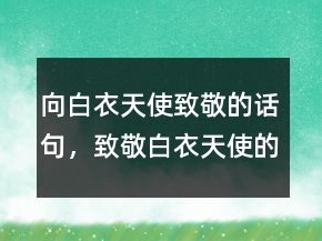 向白衣天使致敬的話句，致敬白衣天使的語句243條