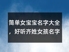 簡(jiǎn)單女寶寶名字大全，好聽(tīng)齊姓女孩名字三字250條