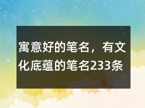 寓意好的筆名，有文化底蘊(yùn)的筆名233條