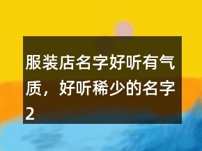 服裝店名字好聽有氣質(zhì)，好聽稀少的名字212條