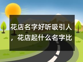 花店名字好聽吸引人，花店起什么名字比較好248條
