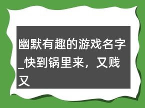 幽默有趣的游戲名字_快到鍋里來，又賤又逗比的游戲名字224條
