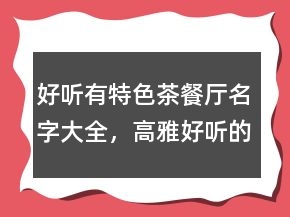 好聽有特色茶餐廳名字大全，高雅好聽的茶餐廳名字221條