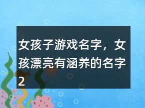 女孩子游戲名字，女孩漂亮有涵養(yǎng)的名字215條