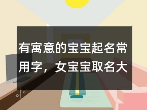 有寓意的寶寶起名常用字，女寶寶取名大全236條