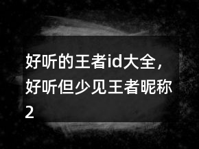 好聽的王者id大全，好聽但少見王者昵稱224條