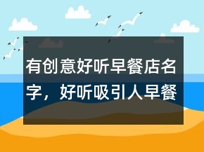 有創(chuàng)意好聽早餐店名字，好聽吸引人早餐店起名招財(cái)235條