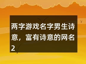 兩字游戲名字男生詩(shī)意，富有詩(shī)意的網(wǎng)名223條
