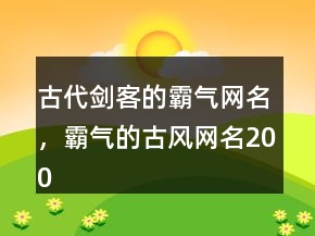 古代劍客的霸氣網(wǎng)名，霸氣的古風(fēng)網(wǎng)名200條