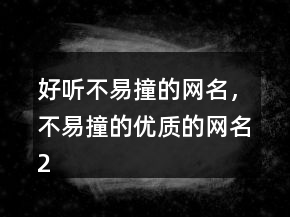 好聽不易撞的網(wǎng)名，不易撞的優(yōu)質(zhì)的網(wǎng)名228條