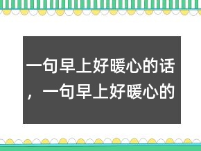 一句早上好暖心的話，一句早上好暖心的話219條