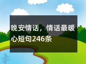 晚安情話，情話最暖心短句246條