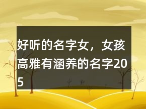 好聽的名字女，女孩高雅有涵養(yǎng)的名字205條