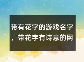 帶有花字的游戲名字，帶花字有詩意的網(wǎng)名229條