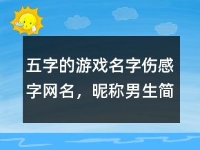 五字的游戲名字傷感字網(wǎng)名，昵稱男生簡(jiǎn)短好聽(tīng)215條