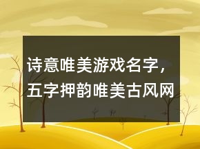 詩意唯美游戲名字，五字押韻唯美古風(fēng)網(wǎng)名242條