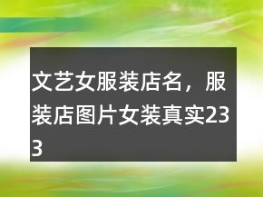 文藝女服裝店名，服裝店圖片女裝真實(shí)233條