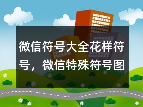 微信符號大全花樣符號，微信特殊符號圖案大全245條