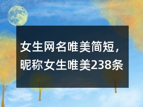 女生網(wǎng)名唯美簡(jiǎn)短，昵稱女生唯美238條