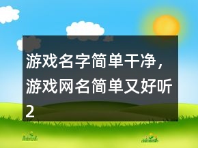 游戲名字簡(jiǎn)單干凈，游戲網(wǎng)名簡(jiǎn)單又好聽200條