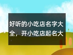 好聽的小吃店名字大全，開小吃店起名大全219條