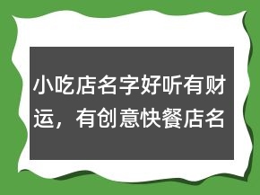 小吃店名字好聽有財運，有創(chuàng)意快餐店名字243條