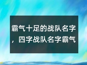 霸氣十足的戰(zhàn)隊名字，四字戰(zhàn)隊名字霸氣點227條