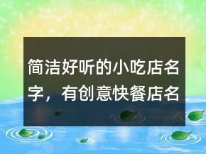 簡潔好聽的小吃店名字，有創(chuàng)意快餐店名字213條