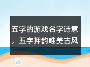 五字的游戲名字詩(shī)意，五字押韻唯美古風(fēng)網(wǎng)名231條