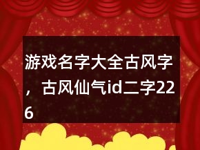 游戲名字大全古風(fēng)字，古風(fēng)仙氣id二字226條