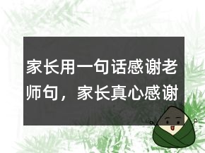 家長用一句話感謝老師句，家長真心感謝老師的話216條