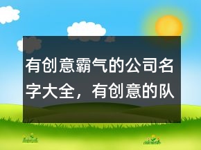 有創(chuàng)意霸氣的公司名字大全，有創(chuàng)意的隊(duì)伍名字226條