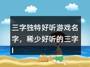三字獨特好聽游戲名字，稀少好聽的三字ID227條
