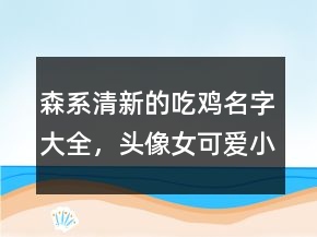 森系清新的吃雞名字大全，頭像女可愛小清新214條
