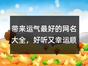 帶來運氣最好的網(wǎng)名大全，好聽又幸運順利的網(wǎng)名227條